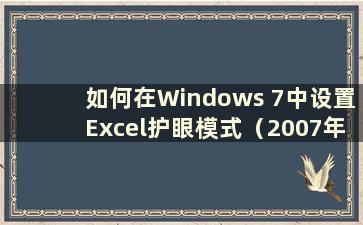 如何在Windows 7中设置Excel护眼模式（2007年如何设置Excel护眼模式）